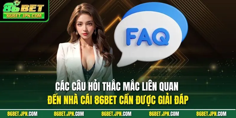 Các câu hỏi thắc mắc liên quan đến nhà cái 86BET cần được giải đáp